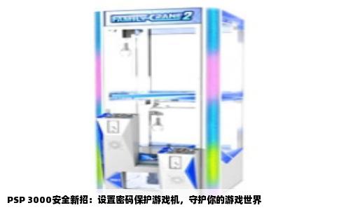 PSP 3000安全新招：设置密码保护游戏机，守护你的游戏世界