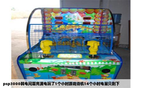 psp3000耗电问题充满电玩了1个小时游戏待机14个小时电量只剩下