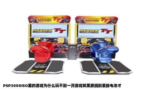 PSP3000ISO里的游戏为什么玩不到一开游戏就黑屏搞到要拆电池才