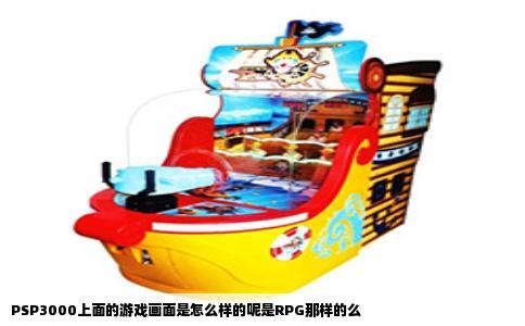 PSP3000上面的游戏画面是怎么样的呢是RPG那样的么