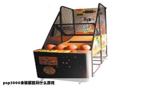 psp3000未破解能玩什么游戏
