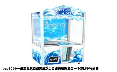 psp3000一进游戏就自动黑屏然后自动关机就那么一个游戏不行别的
