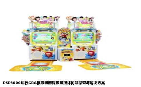 PSP3000运行GBA模拟器游戏数据损坏问题探究与解决方案