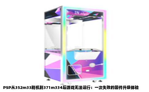 PSP从352m33刷机到371m334后游戏无法运行：一次失败的固件升级体验