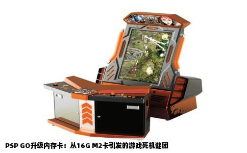 PSP GO升级内存卡：从16G M2卡引发的游戏死机谜团