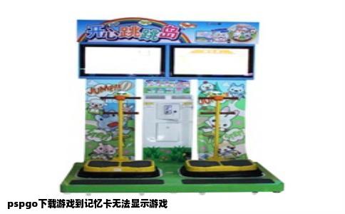 pspgo下载游戏到记忆卡无法显示游戏