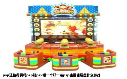 psp还值得买吗psp和psv哪一个好一点psp主要能玩些什么游戏