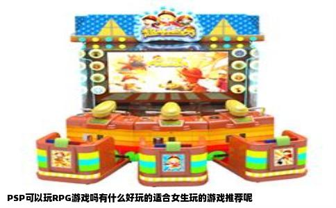 PSP可以玩RPG游戏吗有什么好玩的适合女生玩的游戏推荐呢