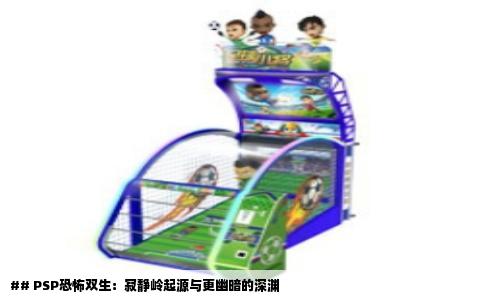 ## PSP恐怖双生：寂静岭起源与更幽暗的深渊