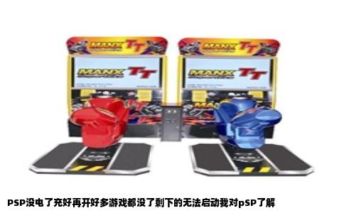 PSP没电了充好再开好多游戏都没了剩下的无法启动我对pSP了解