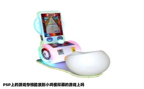 PSP上的游戏存档能放到小鸡模拟器的游戏上吗