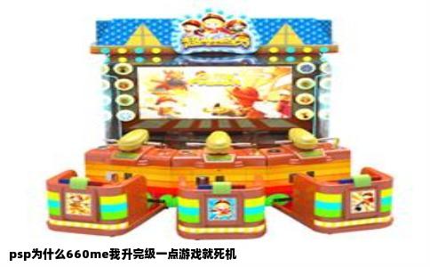 psp为什么660me我升完级一点游戏就死机