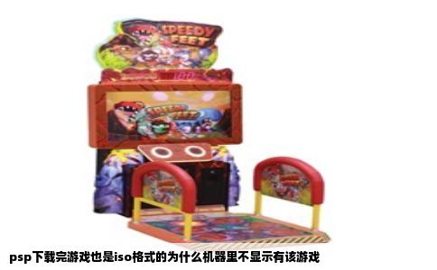 psp下载完游戏也是iso格式的为什么机器里不显示有该游戏