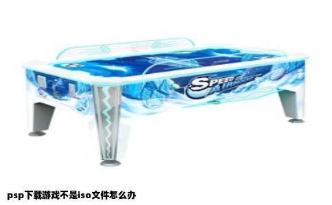 psp下载游戏不是iso文件怎么办