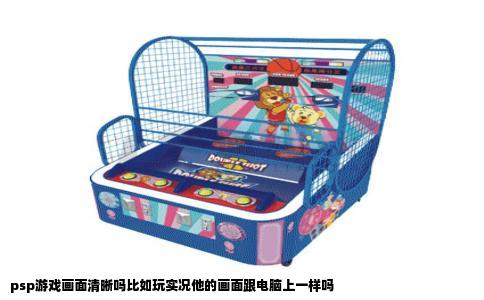 psp游戏画面清晰吗比如玩实况他的画面跟电脑上一样吗