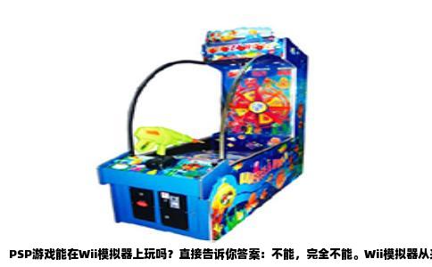 PSP游戏能在Wii模拟器上玩吗？直接告诉你答案：不能，完全不能。Wii模拟器从来就不是给PSP游戏准备的东西，它就算看到PSP的镜像文件，也只会当作不存在。很多朋友总觉得模拟器是个万能盒子，只要装一个就能把所有老游戏一网打尽，这误会可太大了。