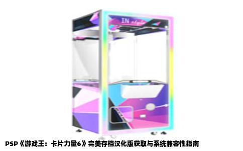 PSP《游戏王：卡片力量6》完美存档汉化版获取与系统兼容性指南