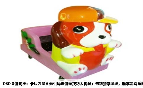 PSP《游戏王：卡片力量》无引导盘游玩技巧大揭秘：告别猜拳困境，畅享决斗乐趣