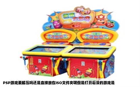 PSP游戏要解压吗还是直接放在ISO文件夹呢但是打开后没的游戏是
