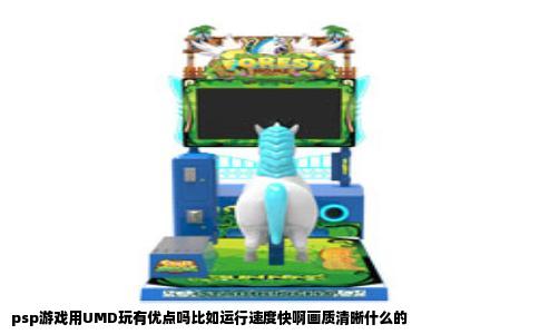 psp游戏用UMD玩有优点吗比如运行速度快啊画质清晰什么的