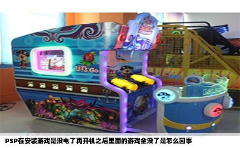 PSP在安装游戏是没电了再开机之后里面的游戏全没了是怎么回事
