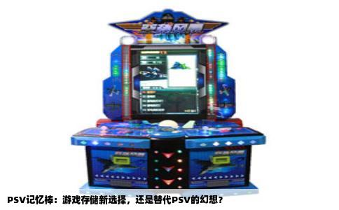 PSV记忆棒：游戏存储新选择，还是替代PSV的幻想？