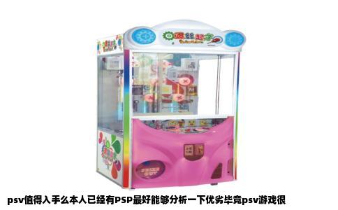 psv值得入手么本人已经有PSP最好能够分析一下优劣毕竟psv游戏很