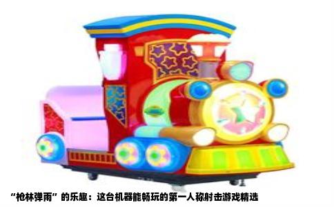 “枪林弹雨”的乐趣：这台机器能畅玩的第一人称射击游戏精选