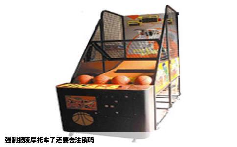 强制报废摩托车了还要去注销吗