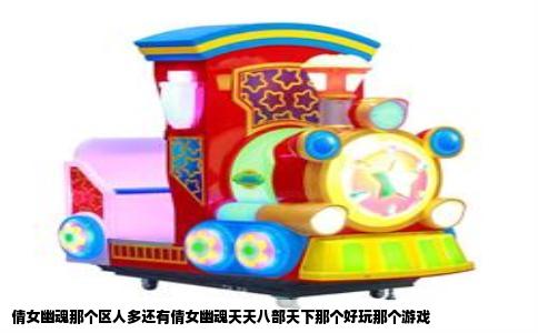 倩女幽魂那个区人多还有倩女幽魂天天八部天下那个好玩那个游戏