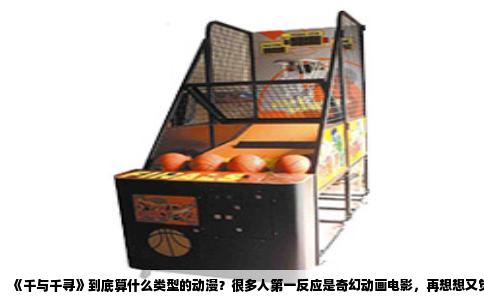 《千与千寻》到底算什么类型的动漫？很多人第一反应是奇幻动画电影，再想想又觉得它好像不止于此。这部作品确实很难用一个词简单概括，但我们可以从几个角度把它看个明白。
