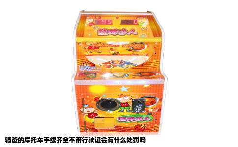 骑爸的摩托车手续齐全不带行驶证会有什么处罚吗