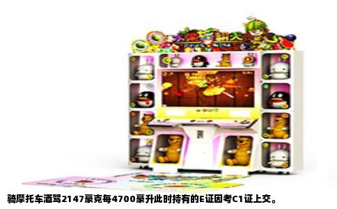 骑摩托车酒驾2147豪克每4700豪升此时持有的E证因考C1证上交。