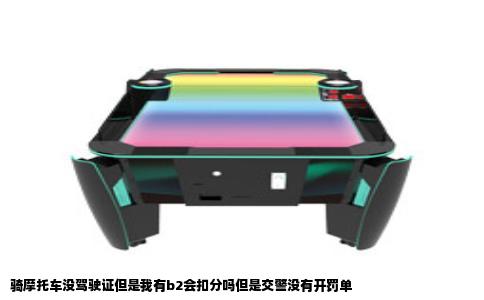 骑摩托车没驾驶证但是我有b2会扣分吗但是交警没有开罚单
