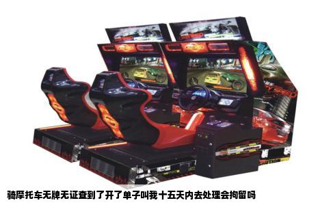 骑摩托车无牌无证查到了开了单子叫我十五天内去处理会拘留吗