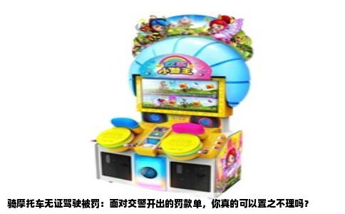 骑摩托车无证驾驶被罚：面对交警开出的罚款单，你真的可以置之不理吗？