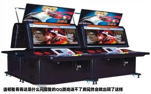 请帮我看看这是什么问题我的QQ游戏进不了房间然会就出现了这样