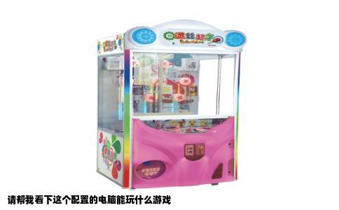 请帮我看下这个配置的电脑能玩什么游戏