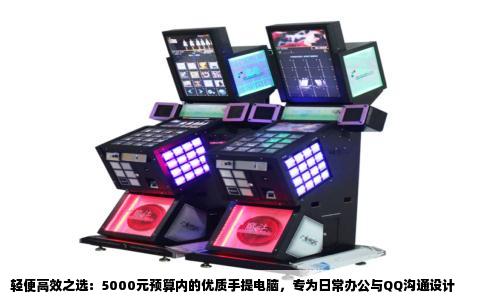 轻便高效之选：5000元预算内的优质手提电脑，专为日常办公与QQ沟通设计