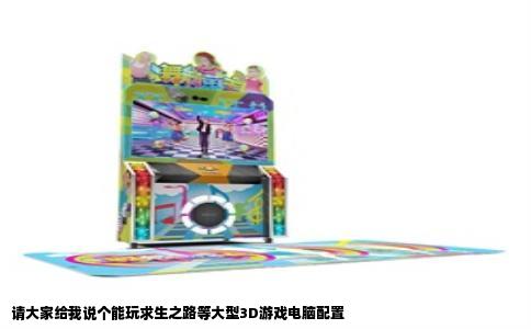 请大家给我说个能玩求生之路等大型3D游戏电脑配置