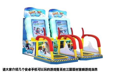请大家介绍几个安卓手机可以玩的游戏我喜欢三国题材策略游戏当然