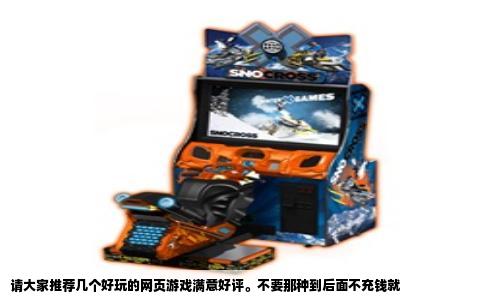 请大家推荐几个好玩的网页游戏满意好评。不要那种到后面不充钱就