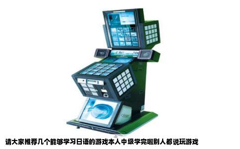 请大家推荐几个能够学习日语的游戏本人中级学完啦别人都说玩游戏