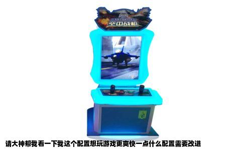 请大神帮我看一下我这个配置想玩游戏更爽快一点什么配置需要改进