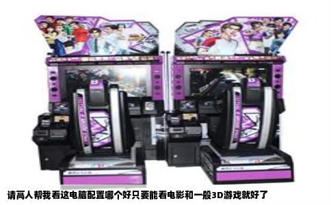 请高人帮我看这电脑配置哪个好只要能看电影和一般3D游戏就好了