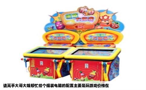 请高手大哥大姐帮忙给个组装电脑的配置主要是玩游戏价格在