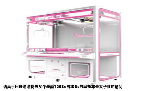 请高手回答谢谢我想买个豪爵1258e或者8c的摩托车是太子款的请问