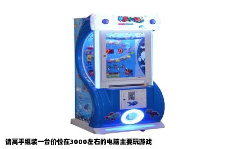 请高手组装一台价位在3000左右的电脑主要玩游戏