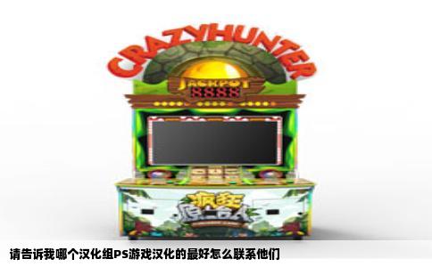 请告诉我哪个汉化组PS游戏汉化的最好怎么联系他们