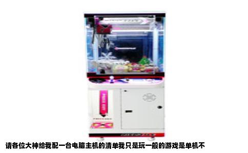 请各位大神给我配一台电脑主机的清单我只是玩一般的游戏是单机不